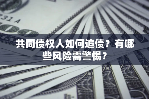 武汉共同债权人如何追债？有哪些风险需警惕？