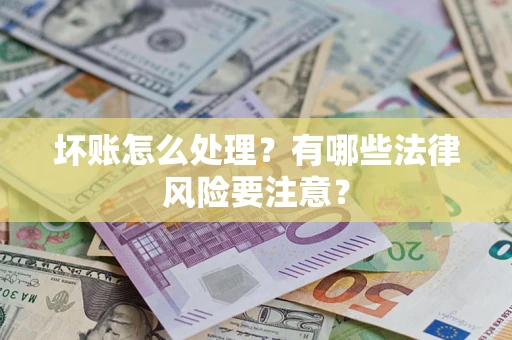 武汉坏账怎么处理？有哪些法律风险要注意？