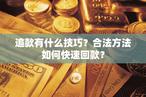 武汉追款有什么技巧？合法方法如何快速回款？