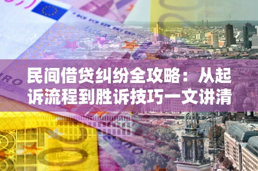 武汉民间借贷纠纷全攻略：从起诉流程到胜诉技巧一文讲清