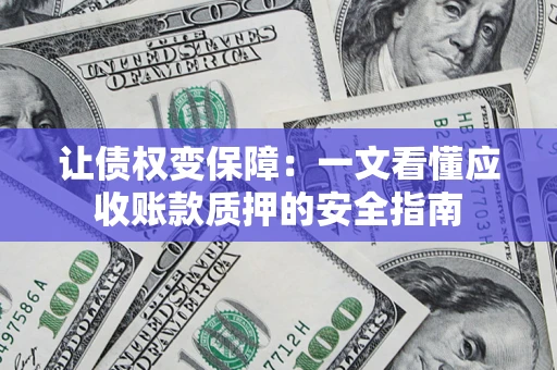 武汉让债权变保障：一文看懂应收账款质押的安全指南