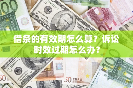 武汉借条的有效期怎么算？诉讼时效过期怎么办？