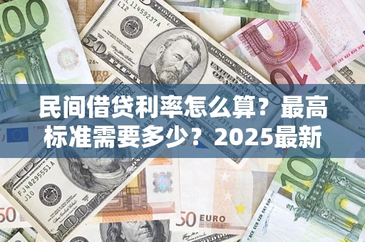 武汉民间借贷利率怎么算？最高标准需要多少？2025最新避坑指南