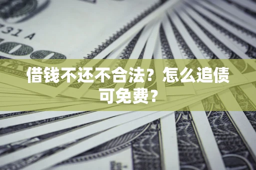 武汉借钱不还不合法？怎么追债可免费？