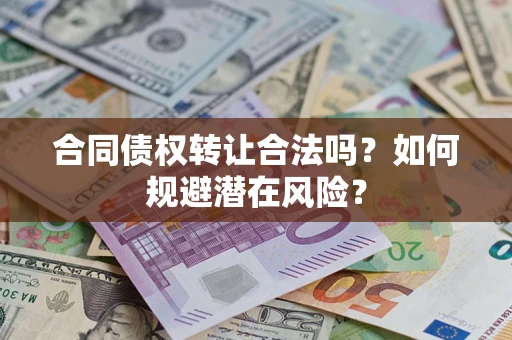 武汉合同债权转让合法吗?如何规避潜在风险? 武汉合同债权转让合法吗?如何规避潜在风险?