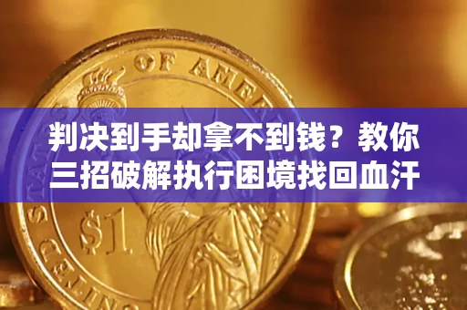 武汉判决到手却拿不到钱？教你三招破解执行困境找回血汗钱