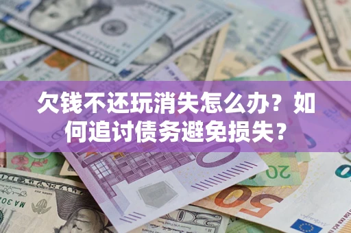 武汉欠钱不还玩消失怎么办？如何追讨债务避免损失？