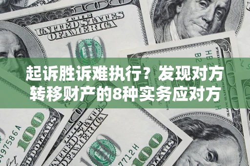 武汉起诉胜诉难执行？发现对方转移财产的8种实务应对方案
