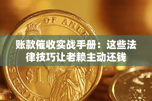武汉账款催收实战手册：这些法律技巧让老赖主动还钱