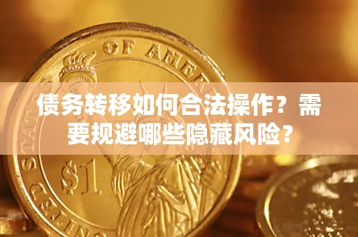武汉债务转移如何合法操作？需要规避哪些隐藏风险？