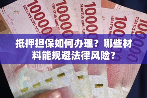 武汉抵押担保如何办理？哪些材料能规避法律风险？