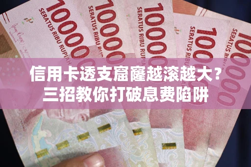 武汉信用卡透支窟窿越滚越大？三招教你打破息费陷阱