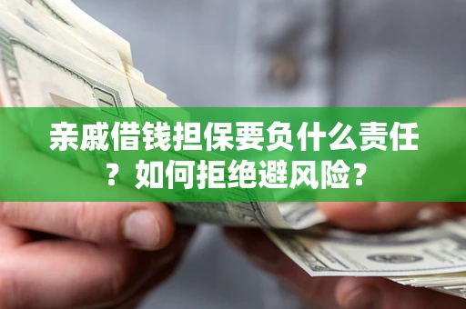 武汉亲戚借钱担保要负什么责任？如何拒绝避风险？