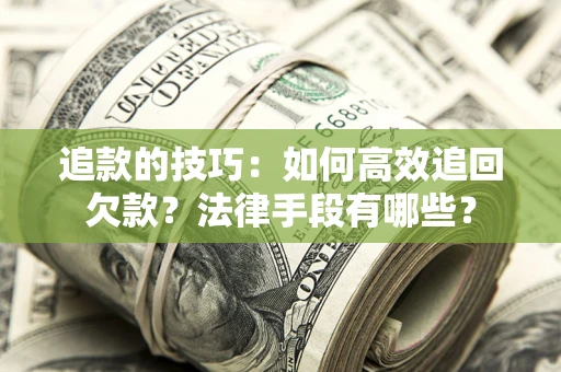 武汉追款的技巧：如何高效追回欠款？法律手段有哪些？