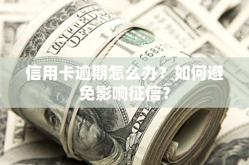 武汉信用卡逾期怎么办？如何避免影响征信？