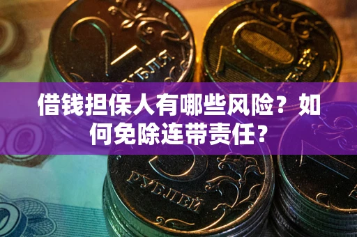 武汉借钱担保人有哪些风险？如何免除连带责任？