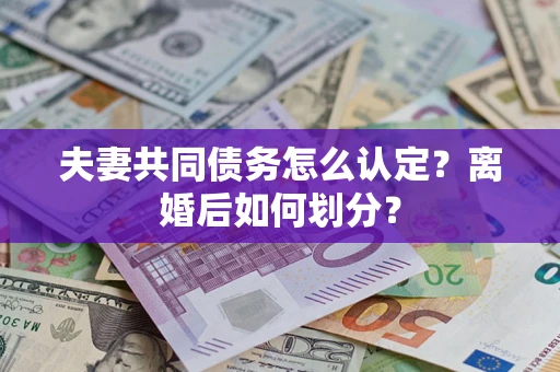 武汉夫妻共同债务怎么认定？离婚后如何划分？