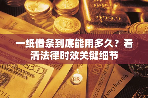 武汉一纸借条到底能用多久？看清法律时效关键细节