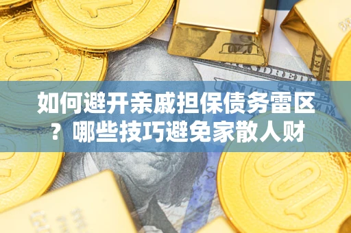 武汉如何避开亲戚担保债务雷区？哪些技巧避免家散人财