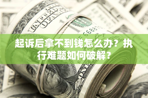 武汉起诉后拿不到钱怎么办？执行难题如何破解？