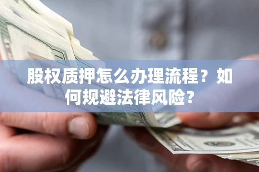 武汉股权质押怎么办理流程？如何规避法律风险？