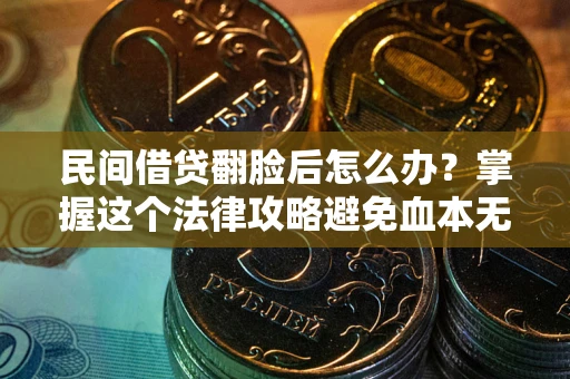 武汉民间借贷翻脸后怎么办？掌握这个法律攻略避免血本无归