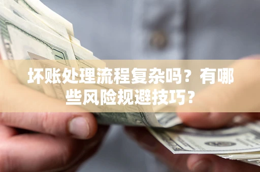 武汉坏账处理流程复杂吗？有哪些风险规避技巧？