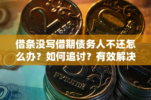 武汉借条没写借期债务人不还怎么办？如何追讨？有效解决方案！