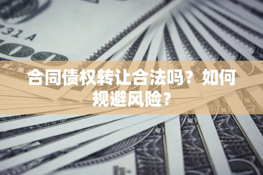 武汉合同债权转让合法吗?如何规避风险? 武汉合同债权转让合法吗?如何规避风险?