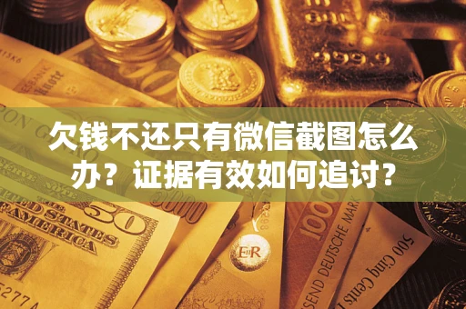 武汉欠钱不还只有微信截图怎么办？证据有效如何追讨？