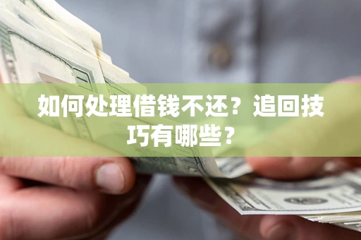 武汉如何处理借钱不还？追回技巧有哪些？