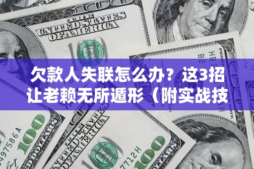 武汉欠款人失联怎么办？这3招让老赖无所遁形（附实战技巧）