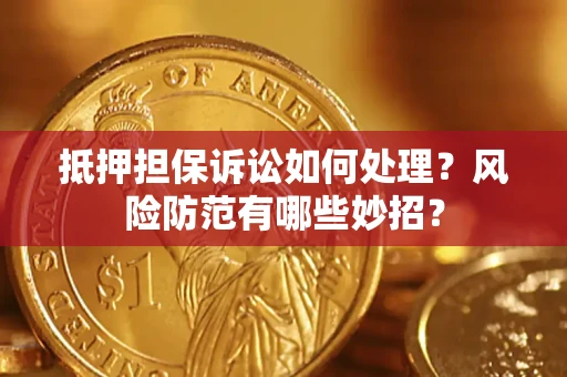 武汉抵押担保诉讼如何处理？风险防范有哪些妙招？