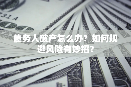 武汉债务人破产怎么办？如何规避风险有妙招？