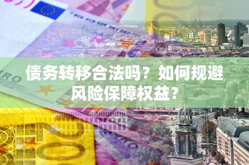 武汉债务转移合法吗？如何规避风险保障权益？