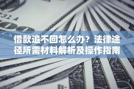 武汉借款追不回怎么办？法律途径所需材料解析及操作指南