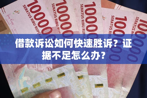 武汉借款诉讼如何快速胜诉？证据不足怎么办？