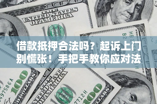 武汉借款抵押合法吗？起诉上门别慌张！手把手教你应对法律程序