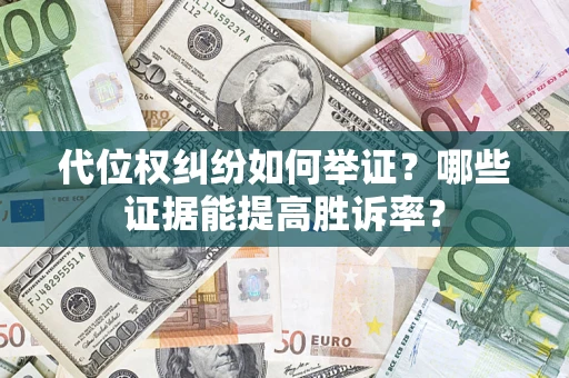 武汉代位权纠纷如何举证？哪些证据能提高胜诉率？