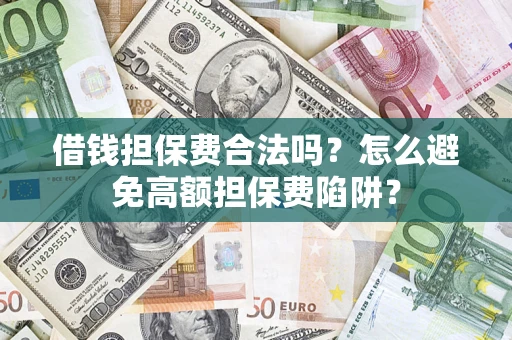 武汉借钱担保费合法吗？怎么避免高额担保费陷阱？