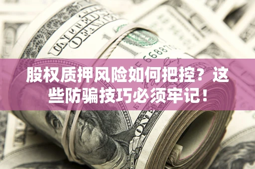 武汉股权质押风险如何把控？这些防骗技巧必须牢记！