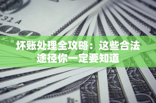 武汉坏账处理全攻略：这些合法途径你一定要知道