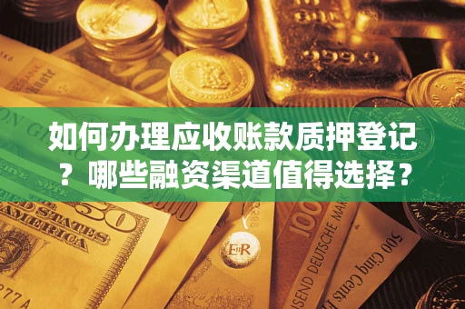 武汉如何办理应收账款质押登记？哪些融资渠道值得选择？