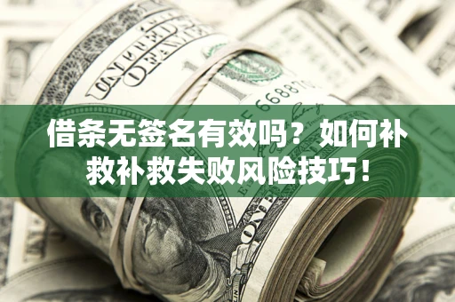 武汉借条无签名有效吗？如何补救补救失败风险技巧！