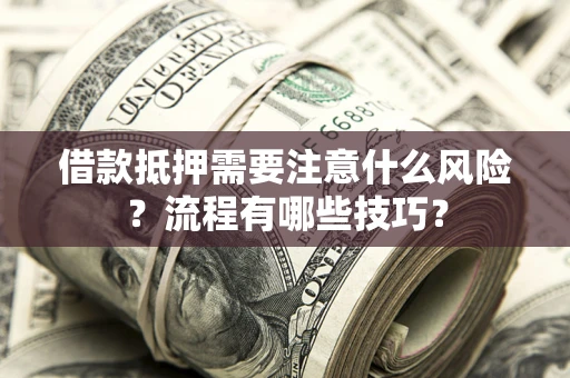 武汉借款抵押需要注意什么风险？流程有哪些技巧？
