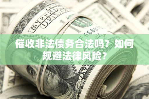 武汉催收非法债务合法吗？如何规避法律风险？