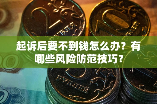 武汉起诉后要不到钱怎么办？有哪些风险防范技巧？