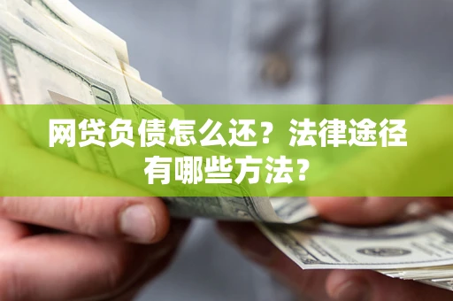 武汉网贷负债怎么还？法律途径有哪些方法？