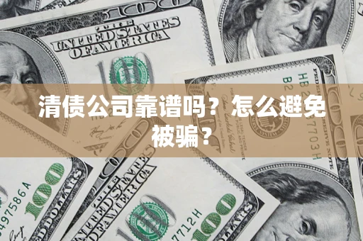 武汉清债公司靠谱吗？怎么避免被骗？