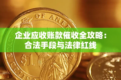 武汉企业应收账款催收全攻略：合法手段与法律红线